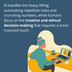 AI handles the heavy lifting, automating repetitive tasks and crunching numbers, while humans focus on the creative and ethical decision-making that requires a more nuanced touch.